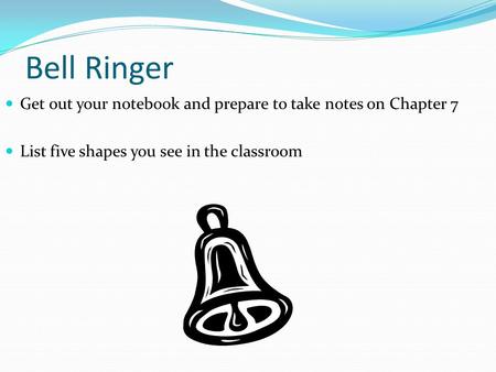 Bell Ringer Get out your notebook and prepare to take notes on Chapter 7 List five shapes you see in the classroom.