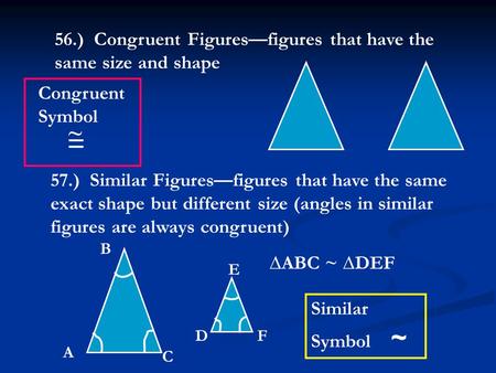 56.) Congruent Figures—figures that have the same size and shape 57.) Similar Figures—figures that have the same exact shape but different size (angles.