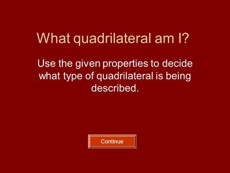 What quadrilateral am I? Use the given properties to decide what type of quadrilateral is being described. Continue.