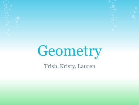 Geometry Trish, Kristy, Lauren. Questions to Ponder: As teachers, how can we make geometry fun and engaging for our students? Why teach geometry?