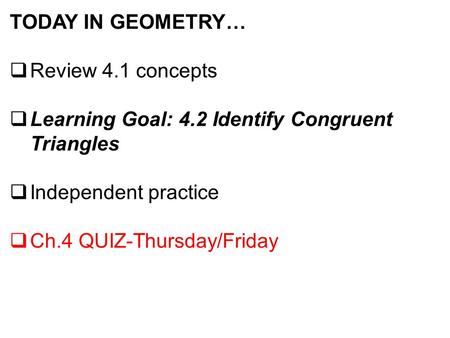 TODAY IN GEOMETRY…  Review 4.1 concepts  Learning Goal: 4.2 Identify Congruent Triangles  Independent practice  Ch.4 QUIZ-Thursday/Friday.