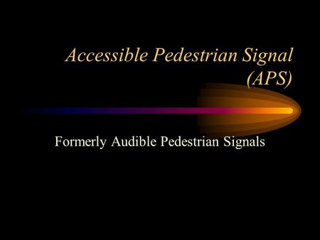Accessible Pedestrian Signal (APS) Formerly Audible Pedestrian Signals.