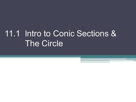 11.1 Intro to Conic Sections & The Circle. What is a “Conic Section”? A curve formed by the intersection of a plane and a double right circular cone.