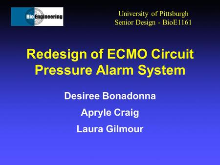 Redesign of ECMO Circuit Pressure Alarm System Desiree Bonadonna Apryle Craig Laura Gilmour University of Pittsburgh Senior Design - BioE1161.