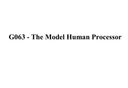 G063 - The Model Human Processor. Learning Objective: describe the user interface designers tool known as the ‘Model Human Processor', describe how the.