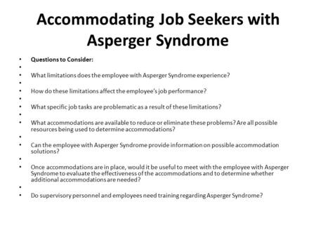 Accommodating Job Seekers with Asperger Syndrome Questions to Consider: What limitations does the employee with Asperger Syndrome experience? How do these.