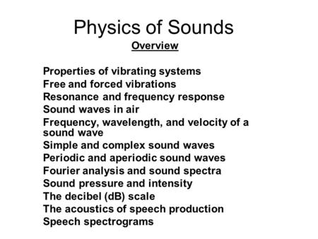 Physics of Sounds Overview Properties of vibrating systems Free and forced vibrations Resonance and frequency response Sound waves in air Frequency, wavelength,