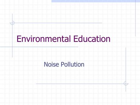 Environmental Education Noise Pollution Content Definition of noise Characteristics of sound / noise Measurement of sound / noise Impacts of noise Noise.