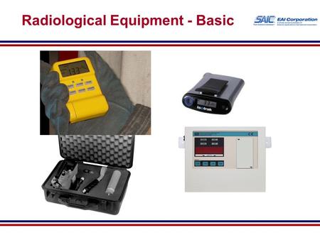 Radiological Equipment - Basic. Objectives For each radiation detection instrument: −Identify capabilities, limitations, and primary uses −Identify the.