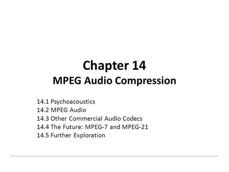 Chapter 14 MPEG Audio Compression 14.1 Psychoacoustics 14.2 MPEG Audio 14.3 Other Commercial Audio Codecs 14.4 The Future: MPEG-7 and MPEG-21 14.5 Further.