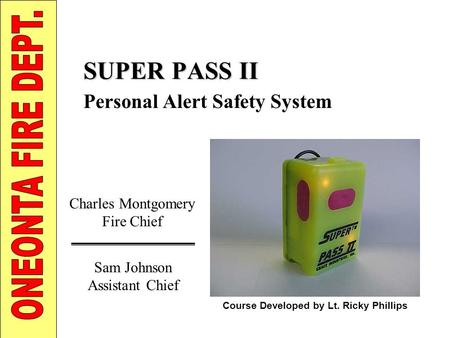 SUPER PASS II Personal Alert Safety System Charles Montgomery Fire Chief Course Developed by Lt. Ricky Phillips Sam Johnson Assistant Chief.