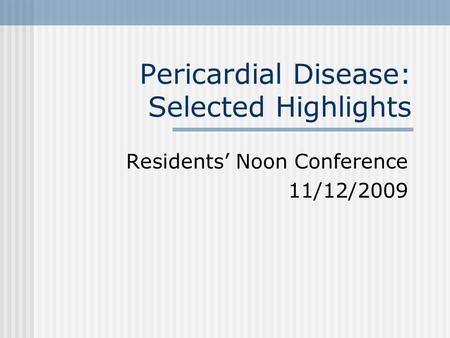 Pericardial Disease: Selected Highlights Residents’ Noon Conference 11/12/2009.