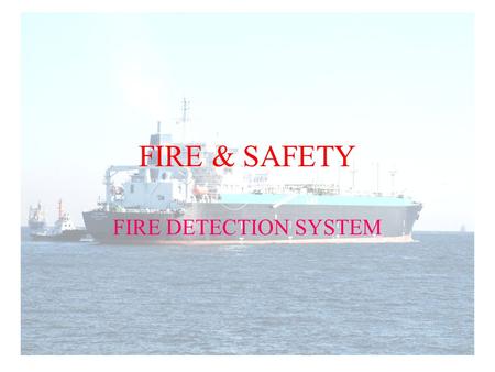 FIRE & SAFETY FIRE DETECTION SYSTEM. WHEN VESSEL OPERATED WITH UMS CONDITION, FIRE DETECTION SYSTEM MUST BE INSTALLED TO REPLACE FIRE PATROL FUNCTION.
