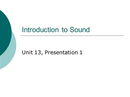 Introduction to Sound Unit 13, Presentation 1. Producing a Sound Wave  Sound waves are longitudinal waves traveling through a medium  A tuning fork.