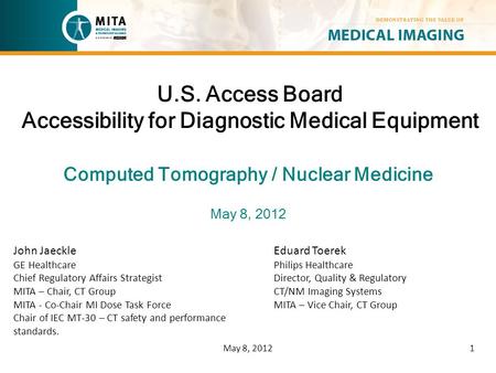 U.S. Access Board Accessibility for Diagnostic Medical Equipment Computed Tomography / Nuclear Medicine May 8, 2012 John Jaeckle GE Healthcare Chief Regulatory.