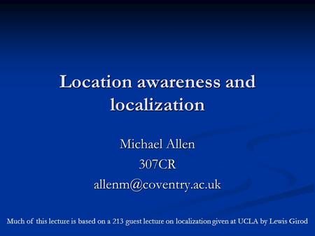 Location awareness and localization Michael Allen Much of this lecture is based on a 213 guest lecture on localization given.