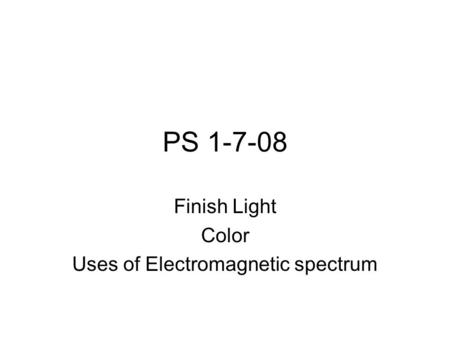 PS 1-7-08 Finish Light Color Uses of Electromagnetic spectrum.