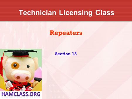 Technician Licensing Class Repeaters Section 13. Repeaters Before you press the PTT switch, LISTEN to make sure the frequency is clear for use. And when.