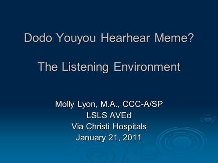 Dodo Youyou Hearhear Meme? The Listening Environment Molly Lyon, M.A., CCC-A/SP LSLS AVEd Via Christi Hospitals January 21, 2011.