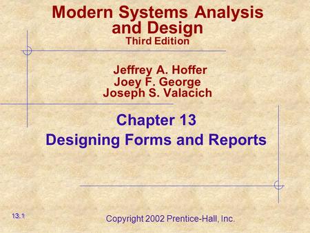 Copyright 2002 Prentice-Hall, Inc. Modern Systems Analysis and Design Third Edition Jeffrey A. Hoffer Joey F. George Joseph S. Valacich Chapter 13 Designing.