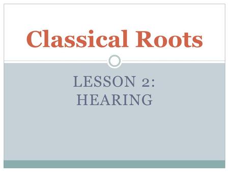 LESSON 2: HEARING Classical Roots. ROOTS AUD 