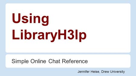 Using LibraryH3lp Simple Online Chat Reference Jennifer Heise, Drew University.