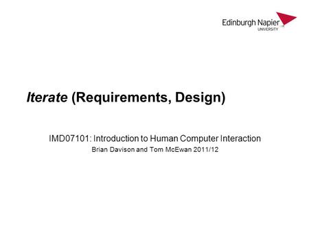 Iterate (Requirements, Design) IMD07101: Introduction to Human Computer Interaction Brian Davison and Tom McEwan 2011/12.