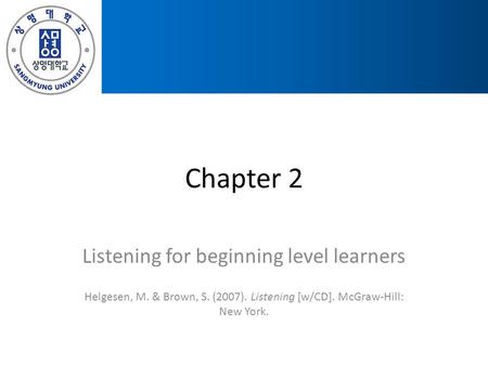 Chapter 2 Listening for beginning level learners Helgesen, M. & Brown, S. (2007). Listening [w/CD]. McGraw-Hill: New York.