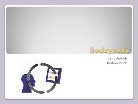 Budzynski Behavioural: Biofeedback. Background: Biofeedback is a means for gaining control of our body processes to increase relaxation, relieve pain.