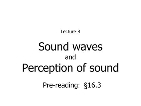 Sound waves and Perception of sound Lecture 8 Pre-reading : §16.3.