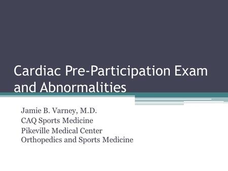 Cardiac Pre-Participation Exam and Abnormalities Jamie B. Varney, M.D. CAQ Sports Medicine Pikeville Medical Center Orthopedics and Sports Medicine.