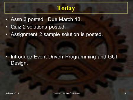Today Assn 3 posted. Due March 13. Quiz 2 solutions posted. Assignment 2 sample solution is posted. Introduce Event-Driven Programming and GUI Design.