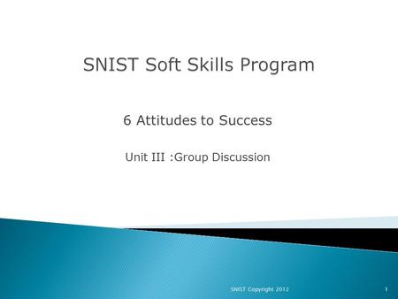 6 Attitudes to Success Unit III :Group Discussion 1SNIST Copyright 2012.
