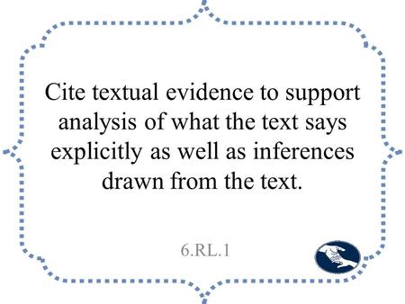 Cite textual evidence to support analysis of what the text says explicitly as well as inferences drawn from the text. 6.RL.1.