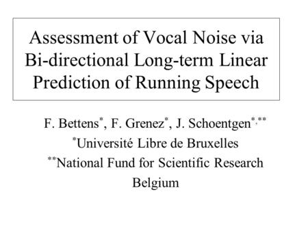 Assessment of Vocal Noise via Bi-directional Long-term Linear Prediction of Running Speech F. Bettens *, F. Grenez *, J. Schoentgen *,** * Université Libre.