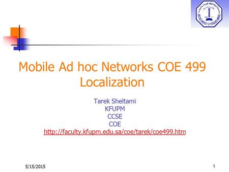 5/15/2015 Mobile Ad hoc Networks COE 499 Localization Tarek Sheltami KFUPM CCSE COE  1.