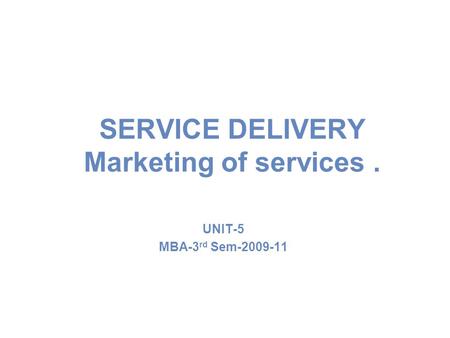 SERVICE DELIVERY Marketing of services. UNIT-5 MBA-3 rd Sem-2009-11.