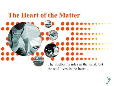 The Heart of the Matter The intellect resides in the mind, but the soul lives in the heart…