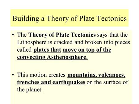 Building a Theory of Plate Tectonics Theory of Plate TectonicsThe Theory of Plate Tectonics says that the Lithosphere is cracked and broken into pieces.
