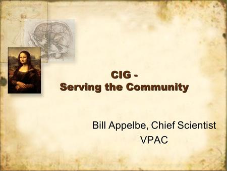 CIG - Serving the Community Bill Appelbe, Chief Scientist VPAC Bill Appelbe, Chief Scientist VPAC.