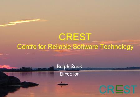 CR ST CREST Centre for Reliable Software Technology Ralph Back Director.