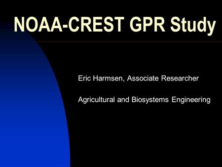 NOAA-CREST GPR Study Eric Harmsen, Associate Researcher Agricultural and Biosystems Engineering.