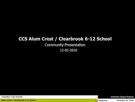 December 02, 2010 Columbus City Schools Schematic Design Progress Alum Crest / Clearbrook 6-12 School General Presentation Footer CCS Alum Crest / Clearbrook.