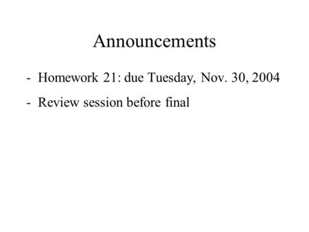 Announcements -Homework 21: due Tuesday, Nov. 30, 2004 -Review session before final.