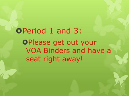  Period 1 and 3:  Please get out your VOA Binders and have a seat right away!