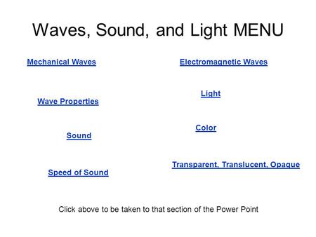 Waves, Sound, and Light MENU Mechanical Waves Wave Properties Electromagnetic Waves Sound Speed of Sound Light Transparent, Translucent, Opaque Color Click.