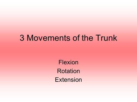 3 Movements of the Trunk Flexion Rotation Extension.