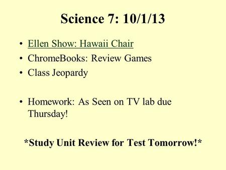 Science 7: 10/1/13 Ellen Show: Hawaii Chair ChromeBooks: Review Games Class Jeopardy Homework: As Seen on TV lab due Thursday! *Study Unit Review for.