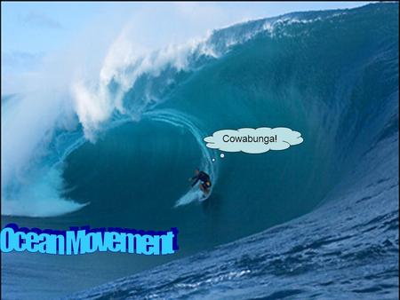 Cowabunga!. A wave is a rhythmic movement that carries energy through space or matter Ocean Movements.