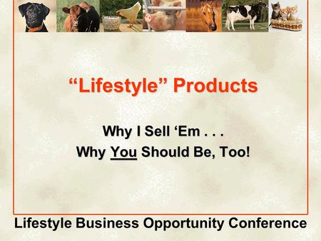 Lifestyle Business Opportunity Conference “Lifestyle” Products Why I Sell ‘Em... Why You Should Be, Too!